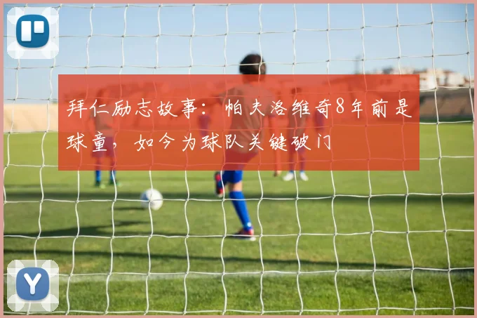 拜仁励志故事：帕夫洛维奇8年前是球童，如今为球队关键破门