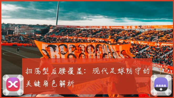 扫荡型后腰覆盖：现代足球防守的关键角色解析