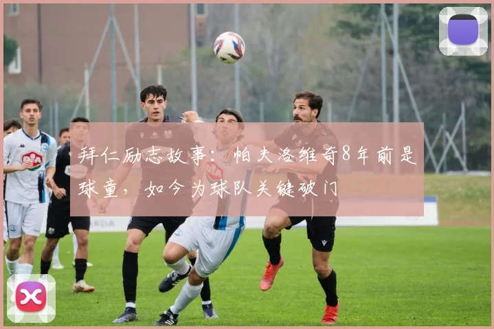 拜仁励志故事：帕夫洛维奇8年前是球童，如今为球队关键破门