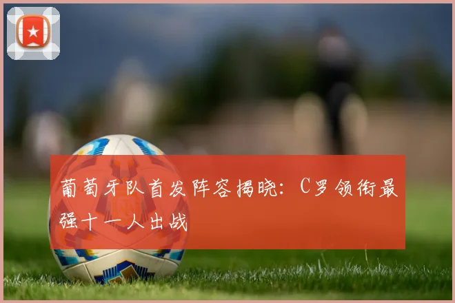 葡萄牙队首发阵容揭晓：C罗领衔最强十一人出战