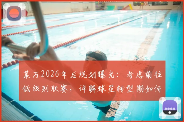 莱万2026年后规划曝光：考虑前往低级别联赛，详解球星转型期如何一边踢球一边享受生活