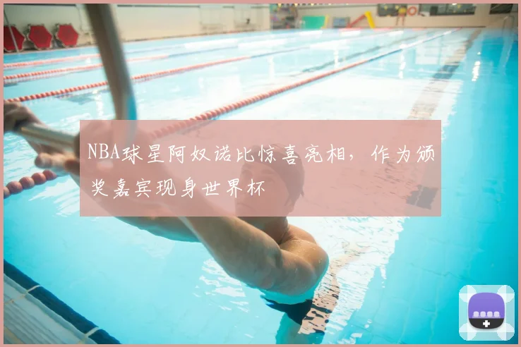 NBA球星阿奴诺比惊喜亮相，作为颁奖嘉宾现身世界杯