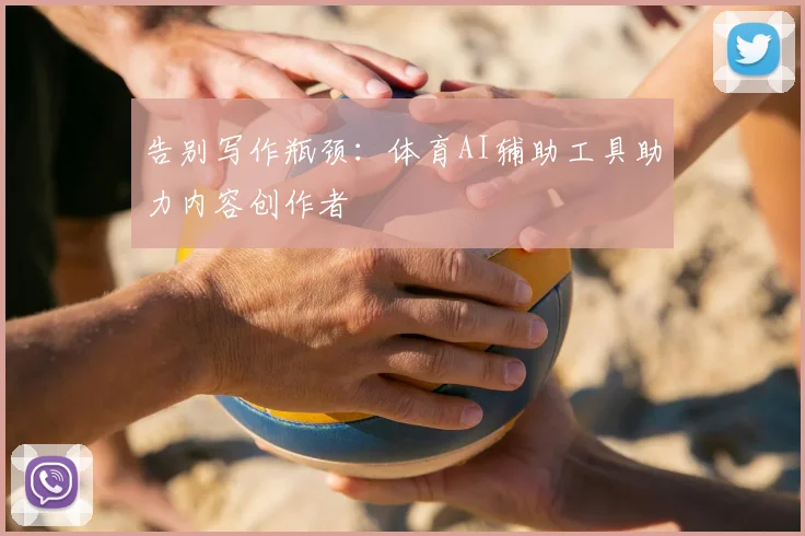 告别写作瓶颈：体育AI辅助工具助力内容创作者