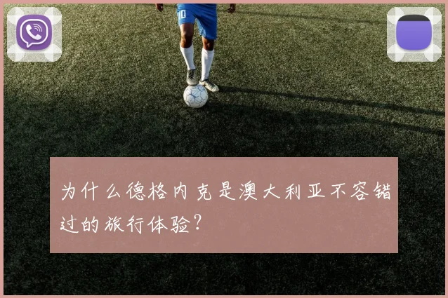 为什么德格内克是澳大利亚不容错过的旅行体验？