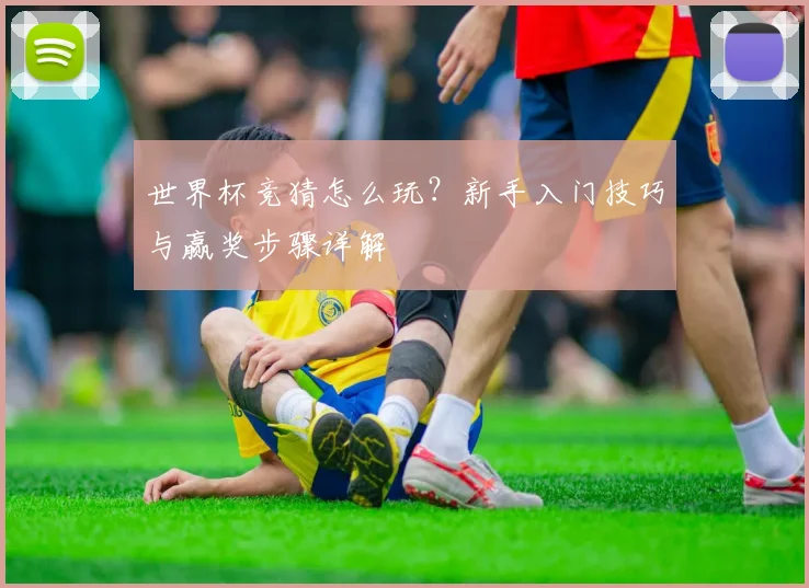 世界杯竞猜怎么玩？新手入门技巧与赢奖步骤详解