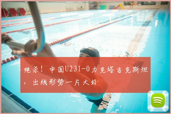 绝杀！中国U231-0力克塔吉克斯坦，出线形势一片大好