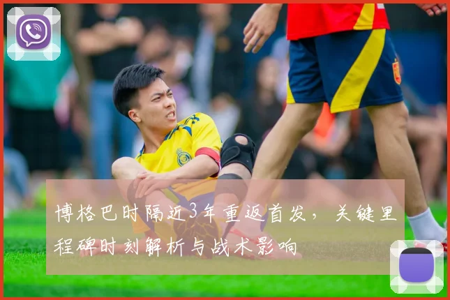 博格巴时隔近3年重返首发，关键里程碑时刻解析与战术影响